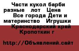 Части кукол барби разные 1 лот › Цена ­ 600 - Все города Дети и материнство » Игрушки   . Краснодарский край,Кропоткин г.